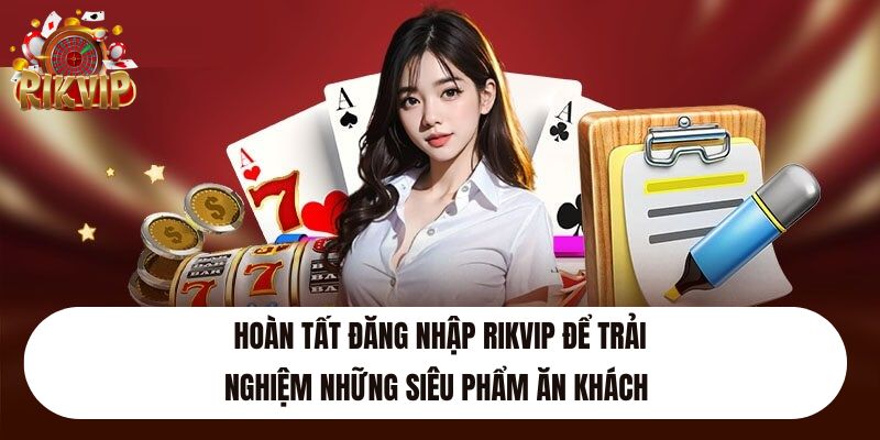 Hoàn tất đăng nhập Rikvip để trải nghiệm những siêu phẩm ăn khách